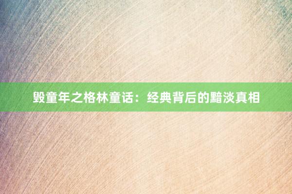 毁童年之格林童话：经典背后的黯淡真相